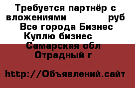 Требуется партнёр с вложениями 10.000.000 руб. - Все города Бизнес » Куплю бизнес   . Самарская обл.,Отрадный г.